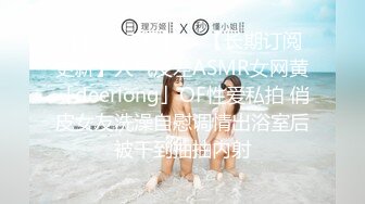 【新片速遞】  ✨【长期订阅更新】人气反差ASMR女网黄「deerlong」OF性爱私拍 俏皮女友洗澡自慰调情出浴室后被干到抽抽内射