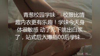 ❤️青葱校园学妹❤️校服比情趣内衣更有乐趣！学妹今天身体很敏感 动了几下就出白浆了，站式后入爆插00后学妹…