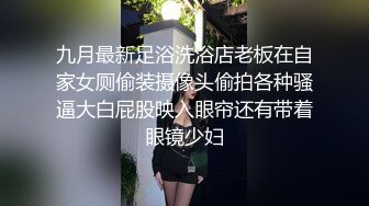 九月最新足浴洗浴店老板在自家女厕偷装摄像头偷拍各种骚逼大白屁股映入眼帘还有带着眼镜少妇