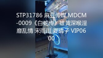 STP31786 麻豆传媒 MDCM-0009《白蛇传》雄黄深喉淫靡乱情 宋雨川 夏晴子 VIP0600