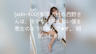 [adn-400] 新卒入社の西野さんは、モテない冴えない僕を悪女のように弄んで●す。 明里つむぎ