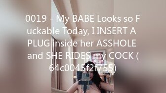 0019 - My BABE Looks so Fuckable Today, I INSERT A PLUG inside her ASSHOLE and SHE RIDES my COCK (64c0045f2f755)