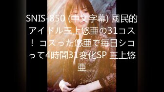 SNIS-850 (中文字幕) 國民的アイドル三上悠亜の31コス！ コスった悠亜で毎日シコって4時間31変化SP 三上悠亜