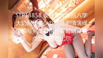 STP18858 收费新作极品八字大奶网红美少女伊娃剧情演绎偸偸与男友打炮还要时刻背着点女闺蜜西比尔