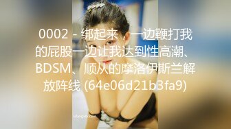 0002 - 绑起来，一边鞭打我的屁股一边让我达到性高潮、BDSM、顺从的摩洛伊斯兰解放阵线 (64e06d21b3fa9)