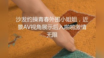 沙发约操青春外围小姐姐，近景AV视角展示后入啪啪激情无限