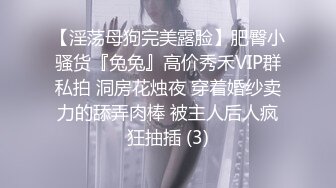 【淫荡母狗完美露脸】肥臀小骚货『兔兔』高价秀禾VIP群私拍 洞房花烛夜 穿着婚纱卖力的舔弄肉棒 被主人后人疯狂抽插 (3)