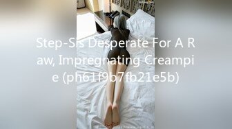 Step-Sis Desperate For A Raw, Impregnating Creampie (ph61f9b7fb21e5b)