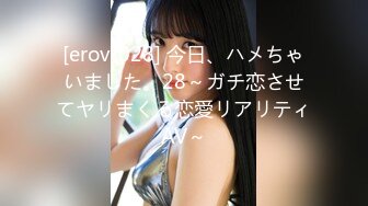 [erov-028] 今日、ハメちゃいました。28～ガチ恋させてヤリまくる恋愛リアリティAV～