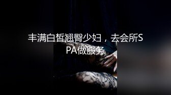 丰满白皙翘臀少妇，去会所SPA做服务