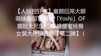 【人妖控狂喜】童颜巨屌大眼萌妹泰国TS美妖「Yoshi」OF露脸大尺度私拍 蜂腰蜜桃臀女装大佬操直男【第二弹】 (2)