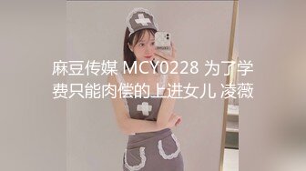 麻豆传媒 MCY0228 为了学费只能肉偿的上进女儿 凌薇