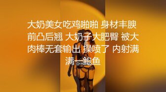 大奶美女吃鸡啪啪 身材丰腴 前凸后翘 大奶子大肥臀 被大肉棒无套输出 操喷了 内射满满一鲍鱼