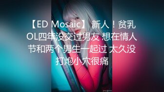 【ED Mosaic】 新人！贫乳OL四年没交过男友 想在情人节和两个男生一起过 太久没打炮小穴很痛