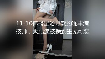 11-10伟哥足浴寻欢约啪丰满技师，大肥逼被操到生无可恋