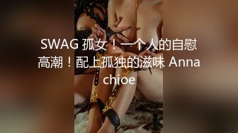 SWAG 孤女！一个人的自慰高潮！配上孤独的滋味 Annachioe