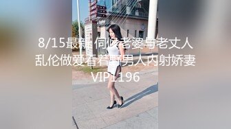 8/15最新 伺候老婆与老丈人乱伦做爱看着野男人内射娇妻VIP1196