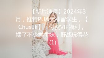 ♈♈♈【新片速遞】2024年3月，推特PUA大神留学生，【Chusuk】，付费VIP福利，操了不少学生妹，野战玩得花 (1)