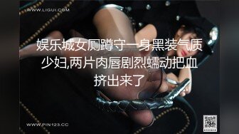 娱乐城女厕蹲守一身黑装气质少妇,两片肉唇剧烈蠕动把血挤出来了