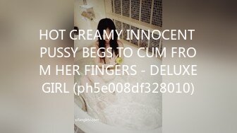 HOT CREAMY INNOCENT PUSSY BEGS TO CUM FROM HER FINGERS - DELUXEGIRL (ph5e008df328010)